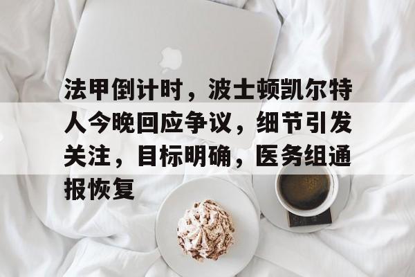 包含法甲倒计时，波士顿凯尔特人今晚回应争议，细节引发关注，目标明确，医务组通报恢复的词条-竞博体育平台